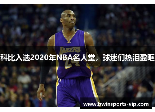 科比入选2020年NBA名人堂，球迷们热泪盈眶