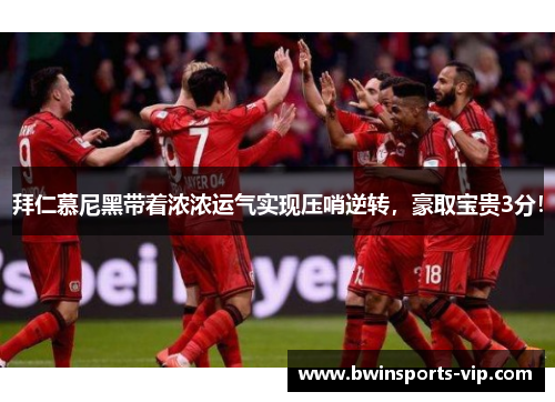 拜仁慕尼黑带着浓浓运气实现压哨逆转，豪取宝贵3分！